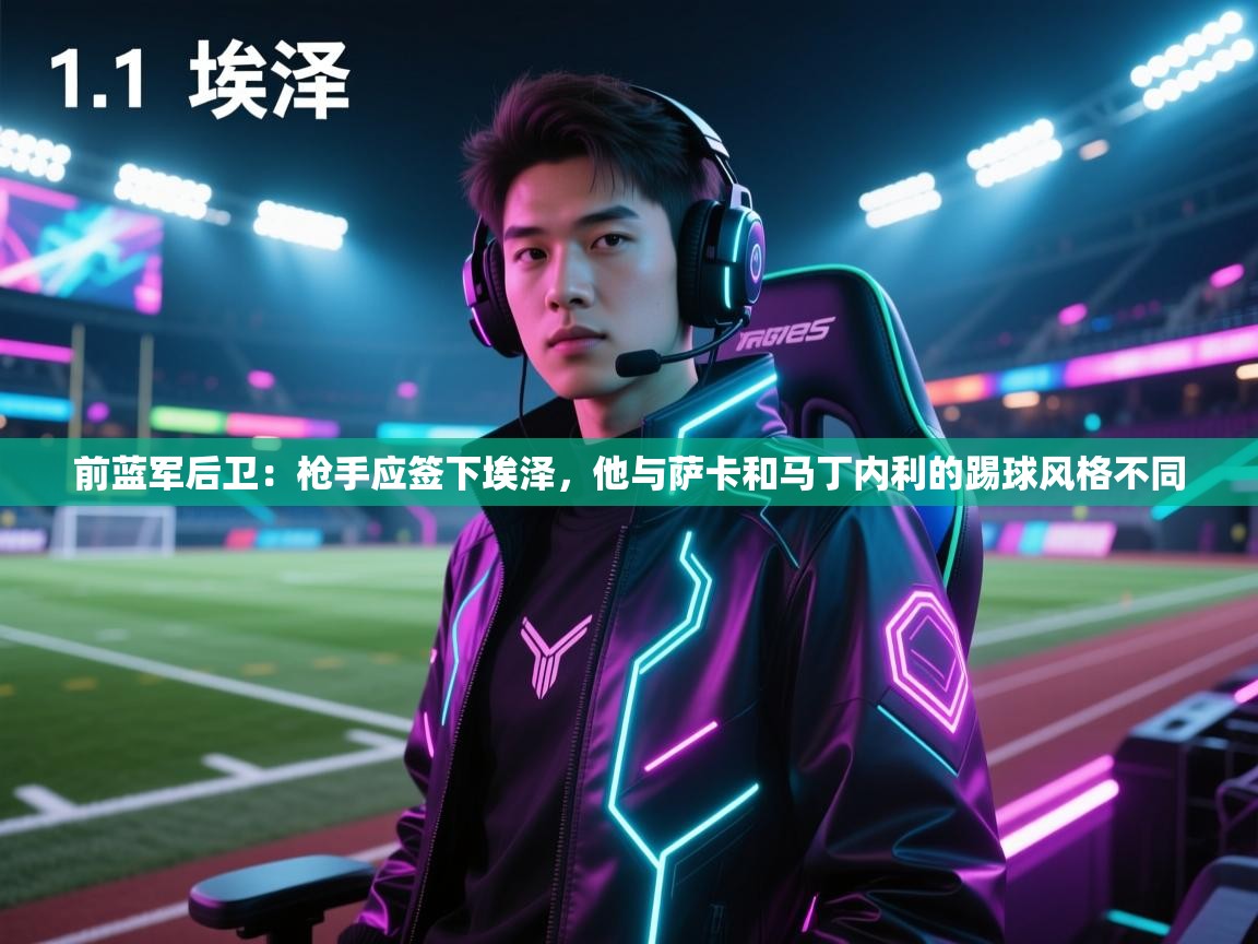 前蓝军后卫:枪手应签下埃泽,他与萨卡和马丁内利的踢球风格不同 第2张