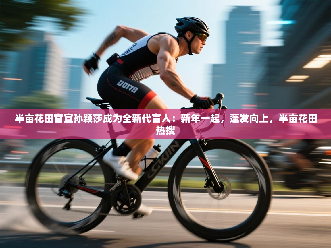 半亩花田官宣孙颖莎成为全新代言人：新年一起，蓬发向上，半亩花田热搜