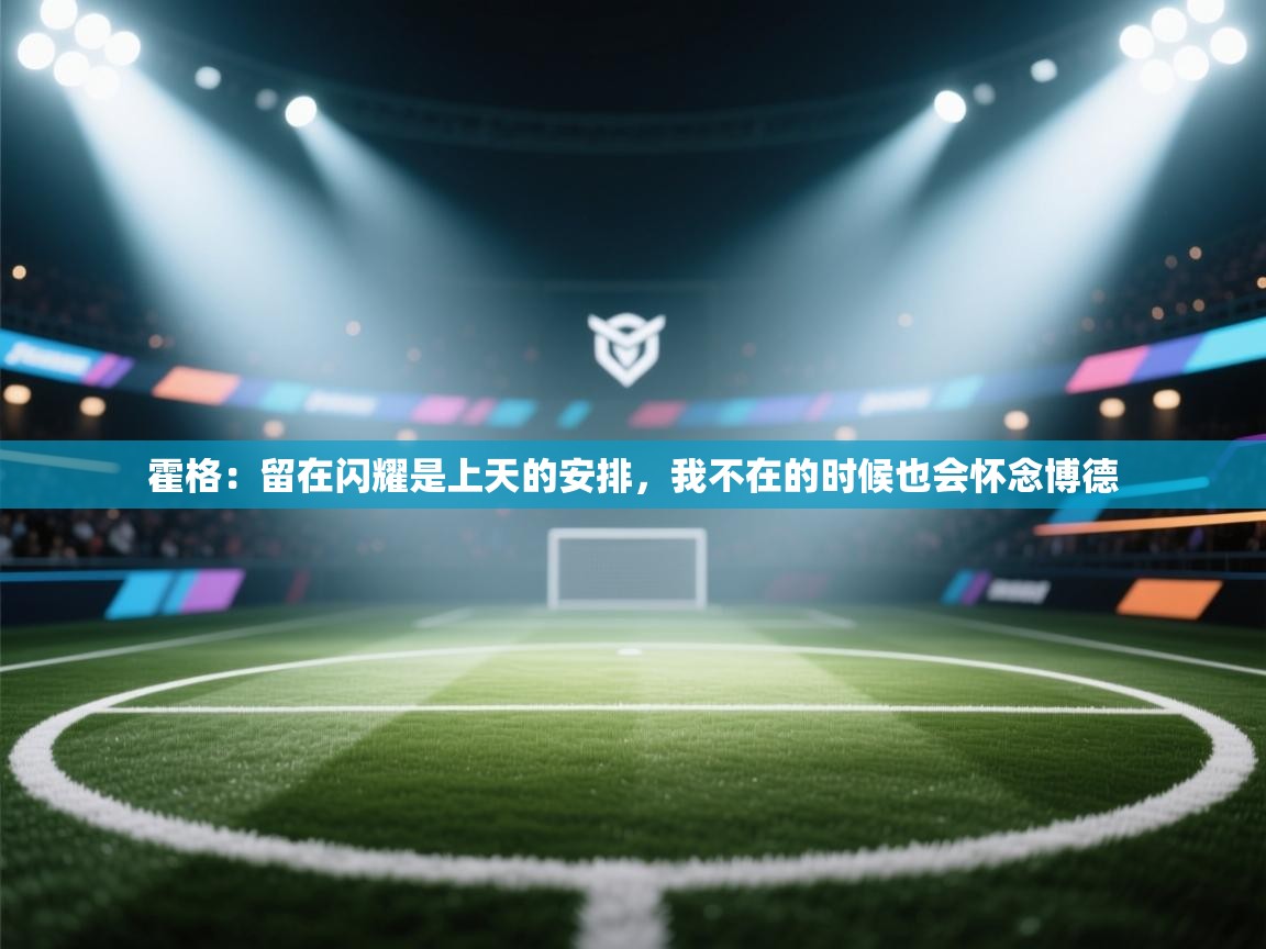 霍格:留在闪耀是上天的安排,我不在的时候也会怀念博德 第1张