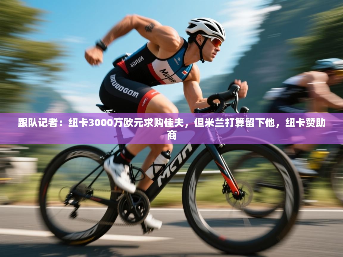 跟队记者：纽卡3000万欧元求购佳夫，但米兰打算留下他，纽卡赞助商