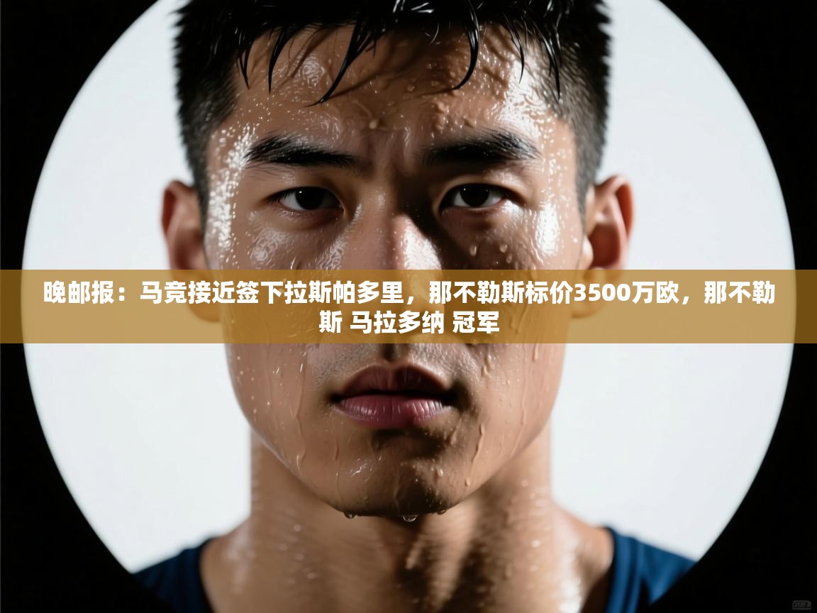 晚邮报：马竞接近签下拉斯帕多里，那不勒斯标价3500万欧，那不勒斯 马拉多纳 冠军