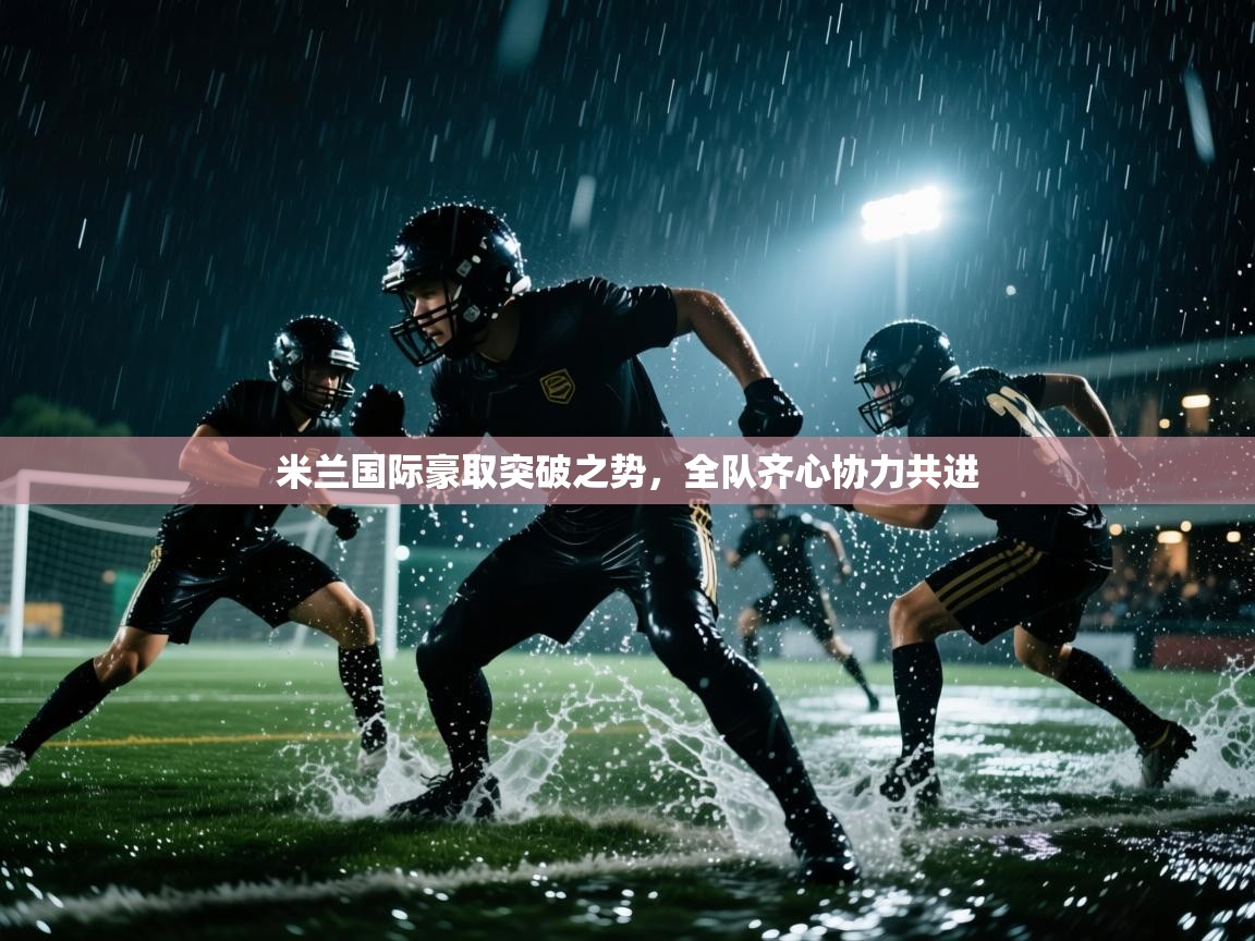 米兰国际豪取突破之势，全队齐心协力共进