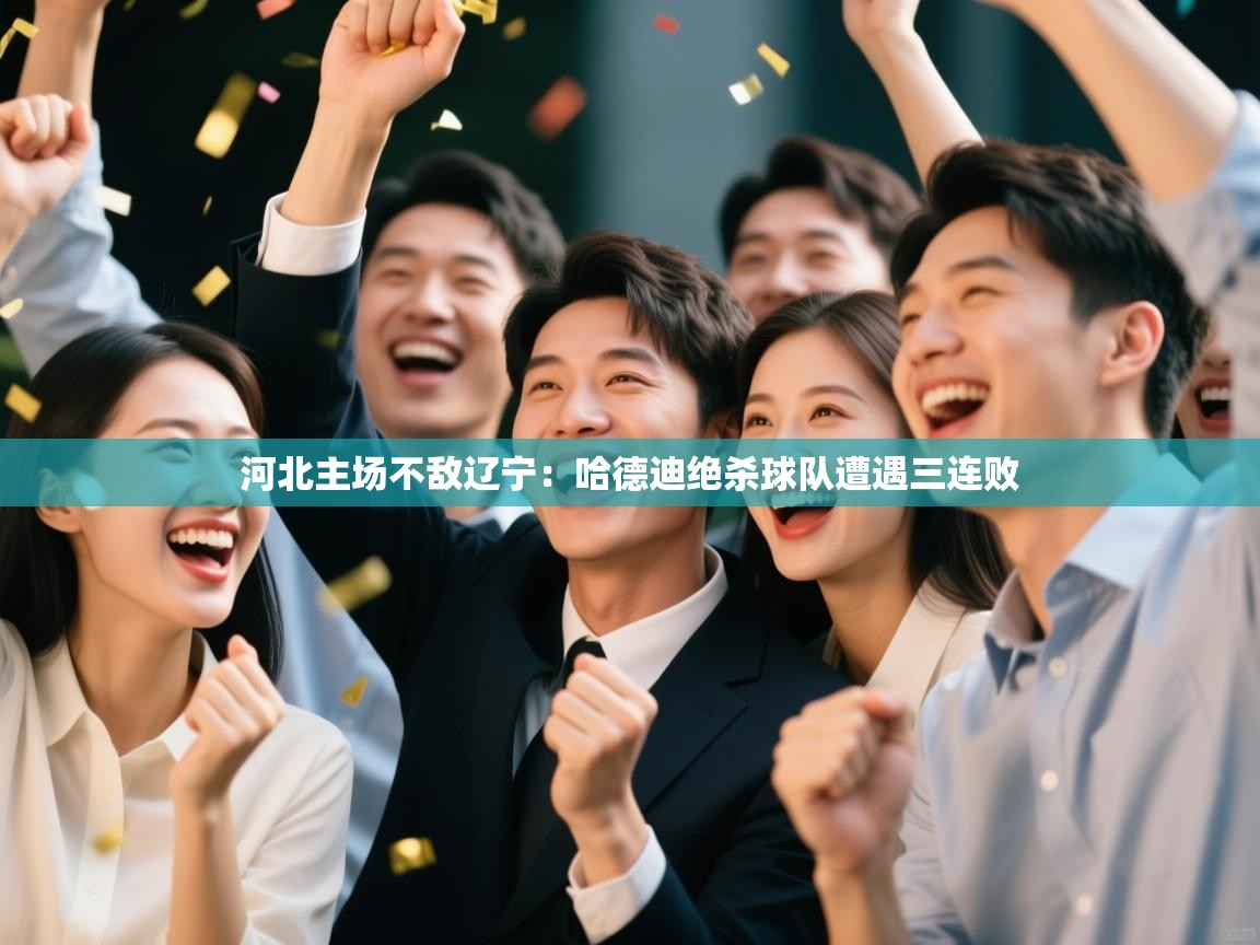 河北主场不敌辽宁：哈德迪绝杀球队遭遇三连败