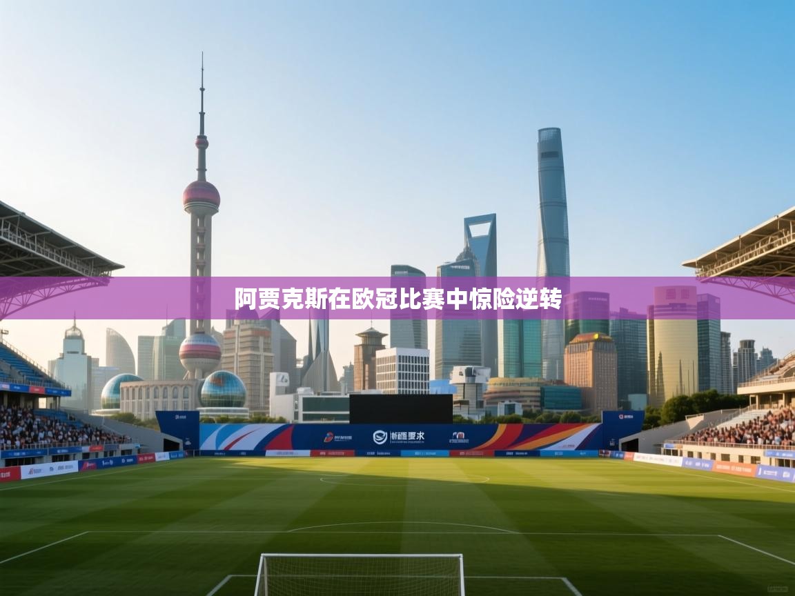 详细阅读:阿贾克斯在欧冠比赛中惊险逆转 阿贾克斯在欧冠比赛中惊险逆转