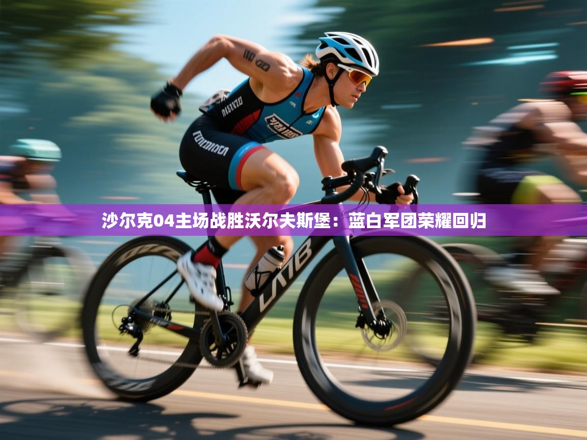 详细阅读:沙尔克04主场战胜沃尔夫斯堡:蓝白军团荣耀回归 沙尔克04主场战胜沃尔夫斯堡:蓝白军团荣耀回归