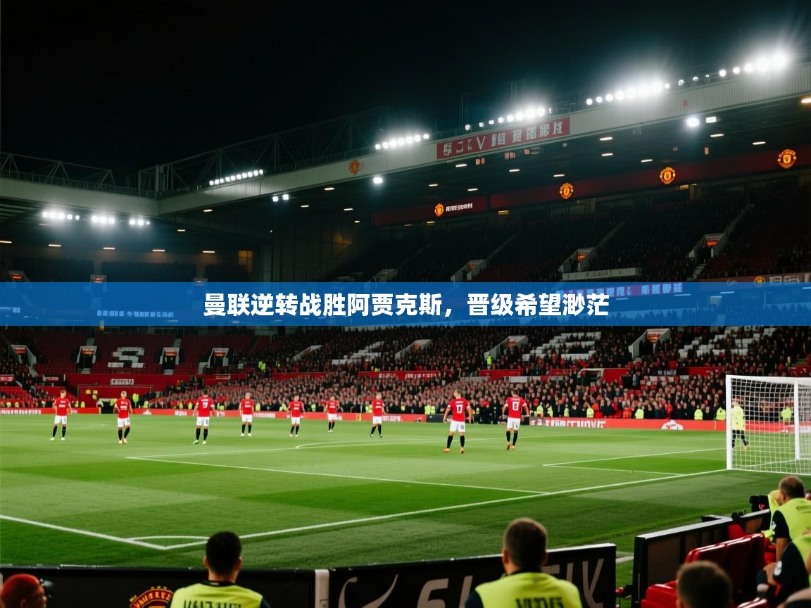 曼联逆转战胜阿贾克斯，晋级希望渺茫